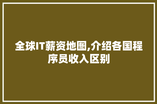 全球IT薪资地图,介绍各国程序员收入区别 神马SEO