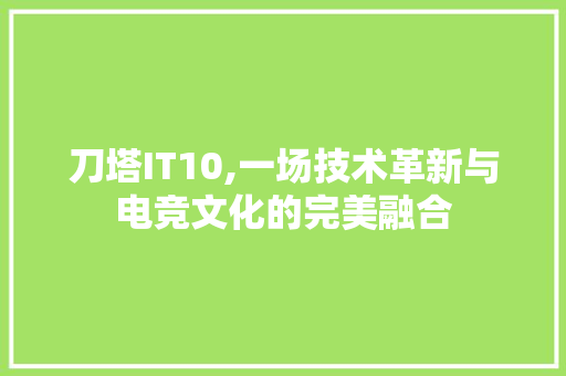 刀塔IT10,一场技术革新与电竞文化的完美融合 搜狗SEO