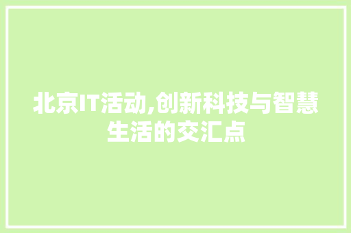 北京IT活动,创新科技与智慧生活的交汇点