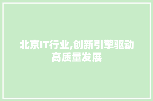北京IT行业,创新引擎驱动高质量发展