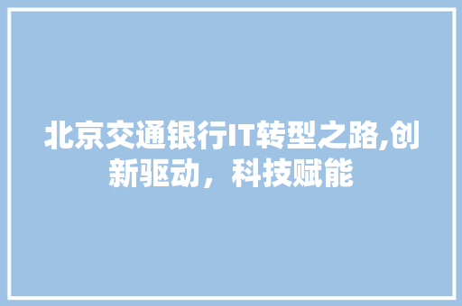 北京交通银行IT转型之路,创新驱动，科技赋能