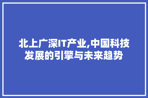 北上广深IT产业,中国科技发展的引擎与未来趋势