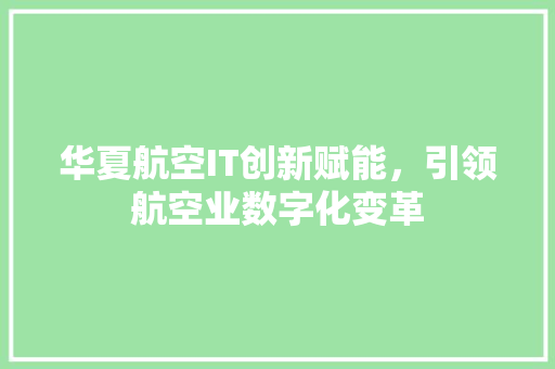 华夏航空IT创新赋能，引领航空业数字化变革 神马SEO