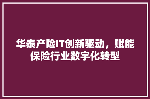 华泰产险IT创新驱动，赋能保险行业数字化转型