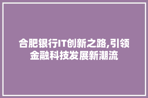 合肥银行IT创新之路,引领金融科技发展新潮流