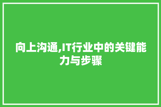 向上沟通,IT行业中的关键能力与步骤