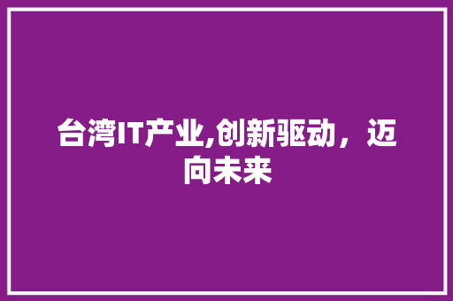 台湾IT产业,创新驱动，迈向未来