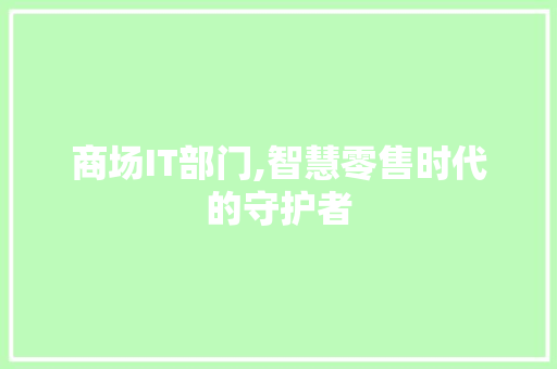 商场IT部门,智慧零售时代的守护者
