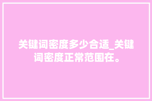 关键词密度多少合适_关键词密度正常范围在。 关键词密度多少合适_关键词密度正常范围在。 SEO关键词