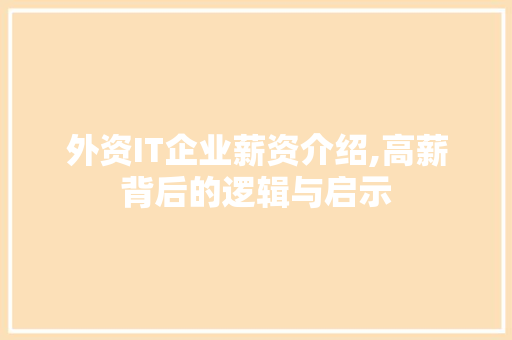 外资IT企业薪资介绍,高薪背后的逻辑与启示 网站建设公司