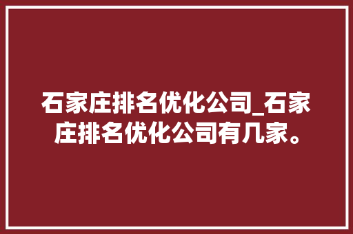 石家庄排名优化公司_石家庄排名优化公司有几家。