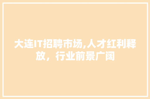 大连IT招聘市场,人才红利释放，行业前景广阔