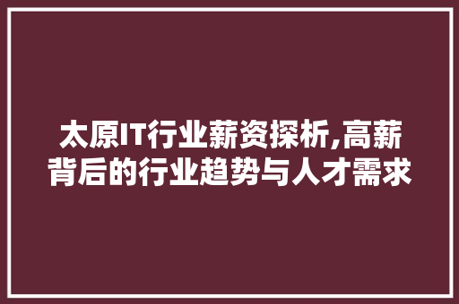 太原IT行业薪资探析,高薪背后的行业趋势与人才需求