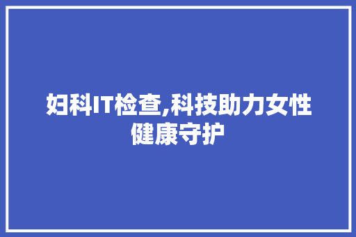 妇科IT检查,科技助力女性健康守护