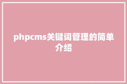phpcms关键词管理的简单介绍 phpcms关键词管理的简单介绍 SEO关键词