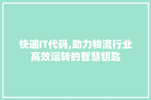 快递IT代码,助力物流行业高效运转的智慧钥匙 SEO关键词