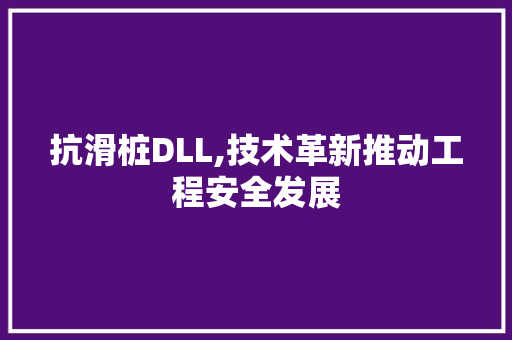 抗滑桩DLL,技术革新推动工程安全发展