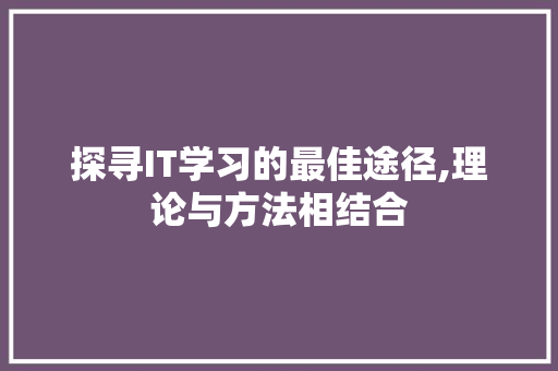探寻IT学习的最佳途径,理论与方法相结合