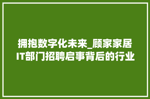拥抱数字化未来_顾家家居IT部门招聘启事背后的行业洞察