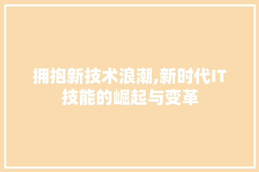 拥抱新技术浪潮,新时代IT技能的崛起与变革