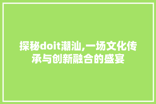 探秘doit潮汕,一场文化传承与创新融合的盛宴