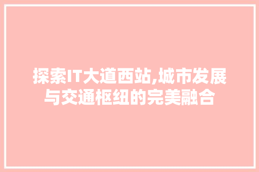 探索IT大道西站,城市发展与交通枢纽的完美融合 必应SEO