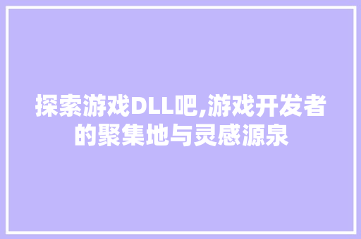 探索游戏DLL吧,游戏开发者的聚集地与灵感源泉