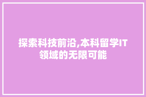 探索科技前沿,本科留学IT领域的无限可能
