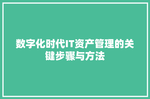 数字化时代IT资产管理的关键步骤与方法 网站建设公司