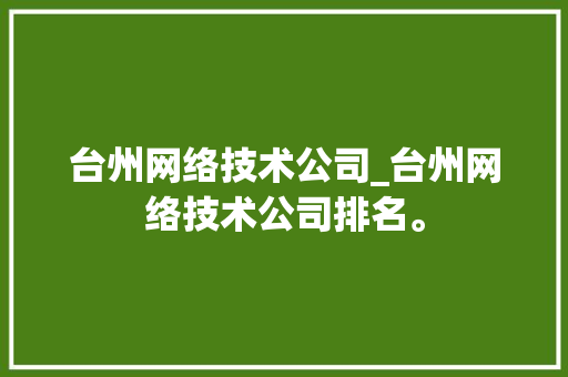台州网络技术公司_台州网络技术公司排名。 台州网络技术公司_台州网络技术公司排名。 网站建设公司