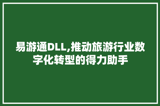 易游通DLL,推动旅游行业数字化转型的得力助手