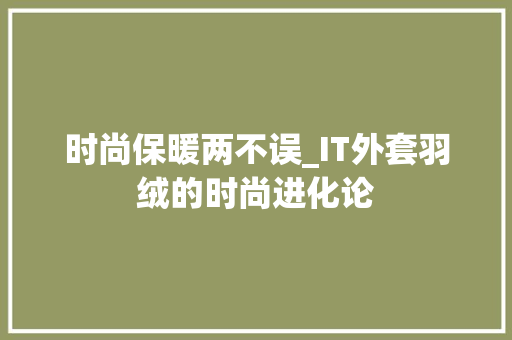 时尚保暖两不误_IT外套羽绒的时尚进化论 神马SEO