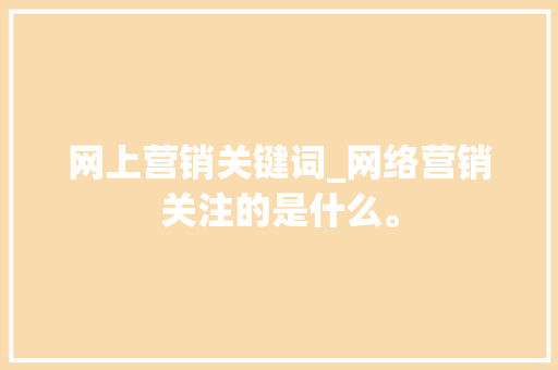 网上营销关键词_网络营销关注的是什么。 网上营销关键词_网络营销关注的是什么。 SEO关键词