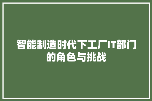 智能制造时代下工厂IT部门的角色与挑战 百度SEO