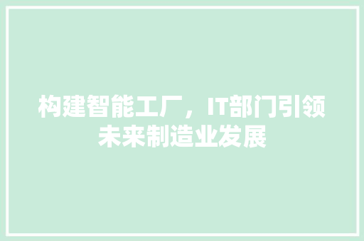 构建智能工厂，IT部门引领未来制造业发展 SEO关键词