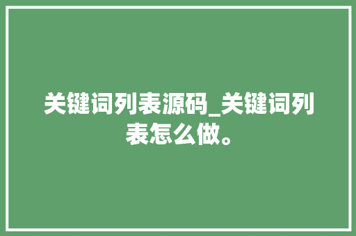 关键词列表源码_关键词列表怎么做。 关键词列表源码_关键词列表怎么做。 SEO关键词