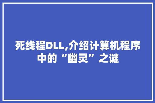 死线程DLL,介绍计算机程序中的“幽灵”之谜 百度SEO 死线程DLL,介绍计算机程序中的“幽灵”之谜 百度SEO