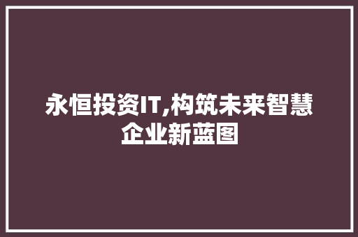 永恒投资IT,构筑未来智慧企业新蓝图