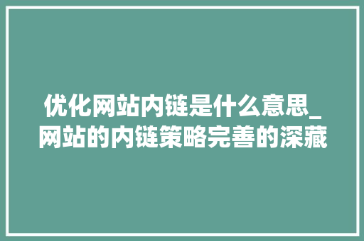 优化网站内链是什么意思_网站的内链策略完善的深藏秘密?。 优化网站内链是什么意思_网站的内链策略完善的深藏秘密?。 必应SEO