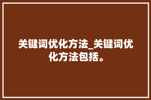 关键词优化方法_关键词优化方法包括。 关键词优化方法_关键词优化方法包括。 SEO关键词