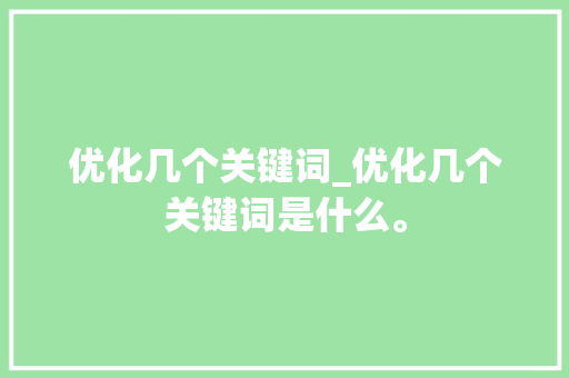 优化几个关键词_优化几个关键词是什么。 优化几个关键词_优化几个关键词是什么。 SEO关键词
