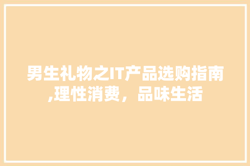 男生礼物之IT产品选购指南,理性消费，品味生活 百度SEO