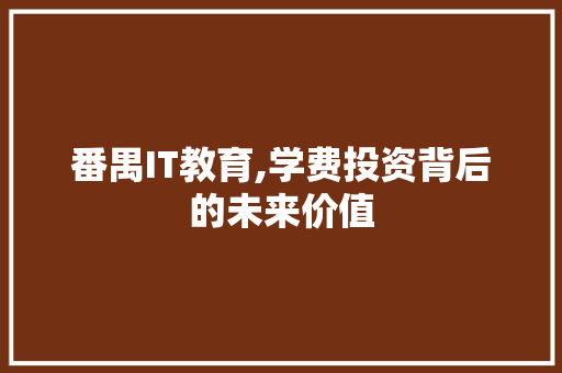 番禺IT教育,学费投资背后的未来价值