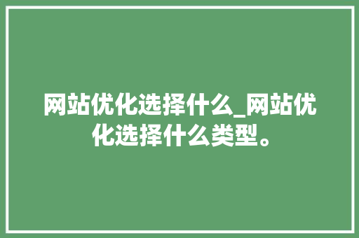 网站优化选择什么_网站优化选择什么类型。 网站优化选择什么_网站优化选择什么类型。 必应SEO
