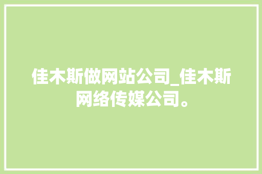 佳木斯做网站公司_佳木斯网络传媒公司。