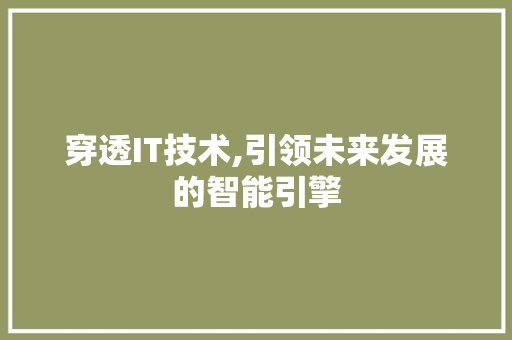 穿透IT技术,引领未来发展的智能引擎