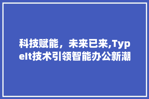 科技赋能，未来已来,TypeIt技术引领智能办公新潮流