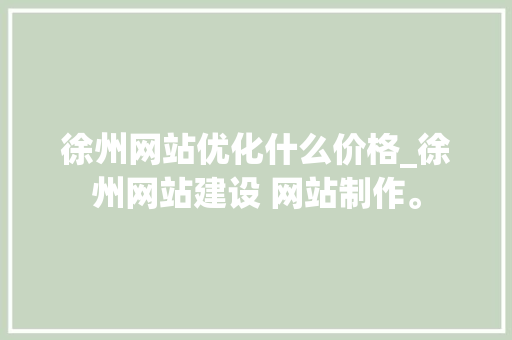 徐州网站优化什么价格_徐州网站建设 网站制作。 徐州网站优化什么价格_徐州网站建设 网站制作。 必应SEO