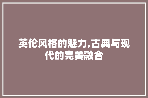 英伦风格的魅力,古典与现代的完美融合