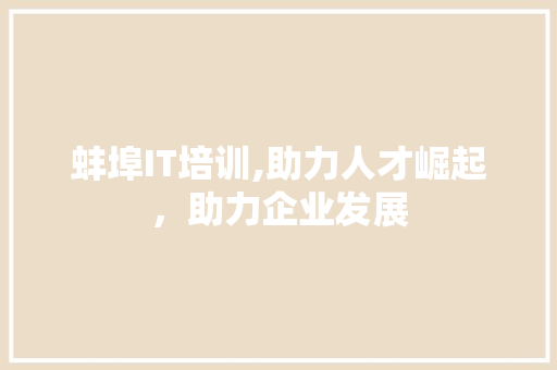 蚌埠IT培训,助力人才崛起，助力企业发展